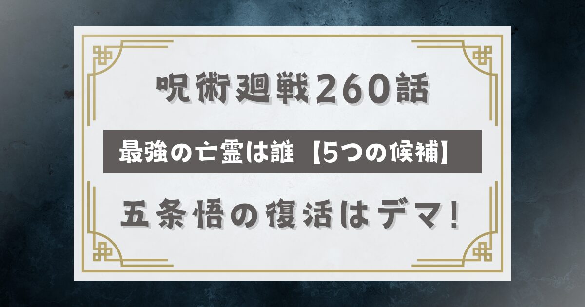 呪術廻戦260話最強の亡霊は誰【5つの候補】五条悟復活はデマ！降霊術や乙骨憂太の可能性は？