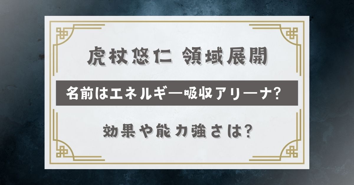 虎杖悠仁 領域展開の名前はエネルギー吸収アリーナ？効果や能力強さは？