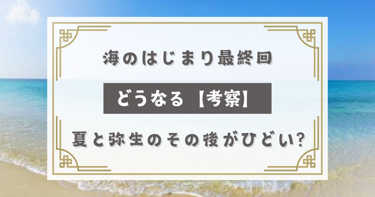 海のはじまり最終回どうなる【考察】夏と弥生のその後がひどい？