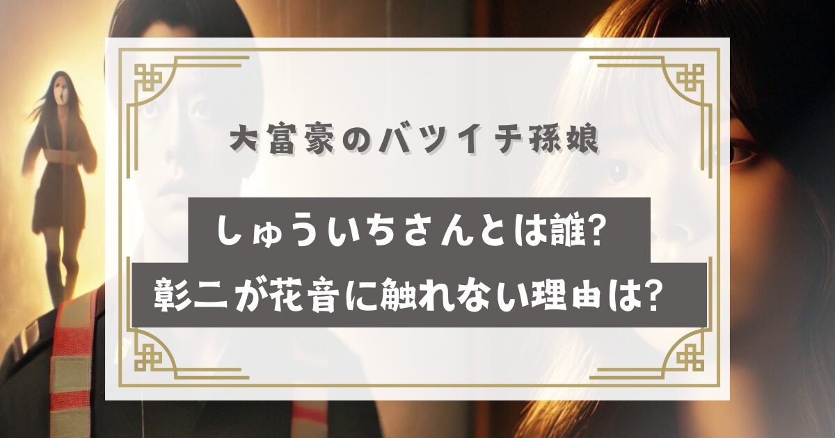 大富豪のバツイチ孫娘 しゅういちさんとは誰？彰二が花音に触れない理由はなぜ？