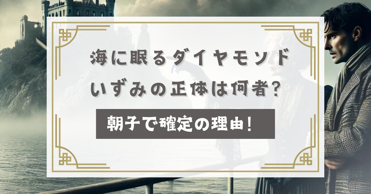 海に眠るダイヤモンドいずみの正体は何者？朝子で確定の理由！