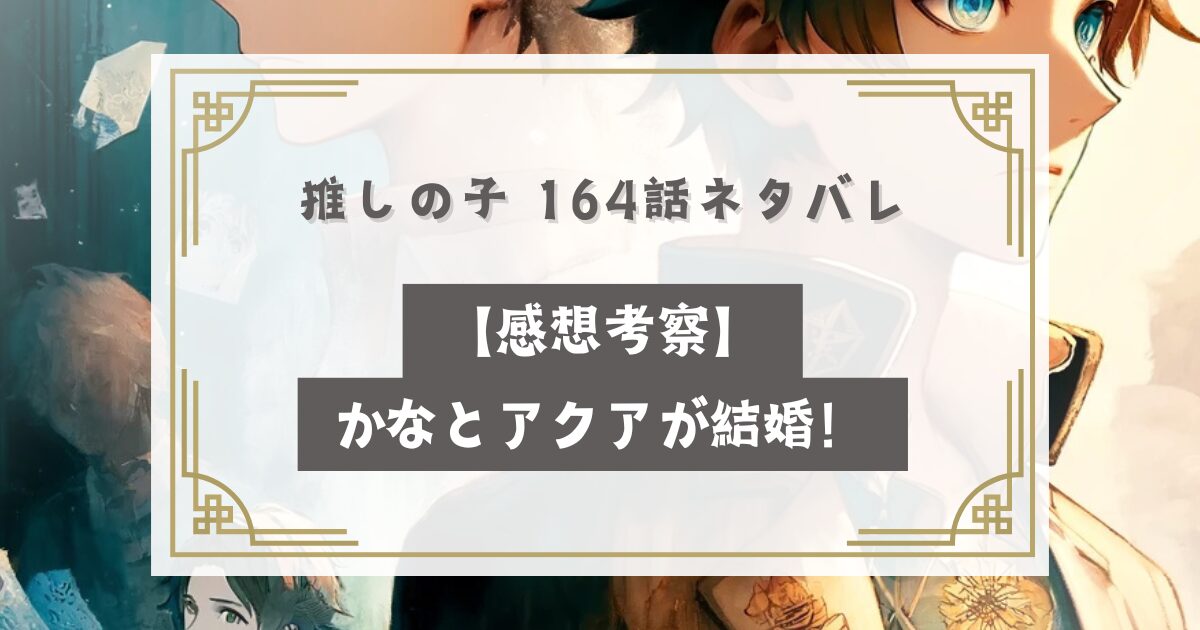 推しの子 164話ネタバレリーク【感想考察】かなとアクアが結婚