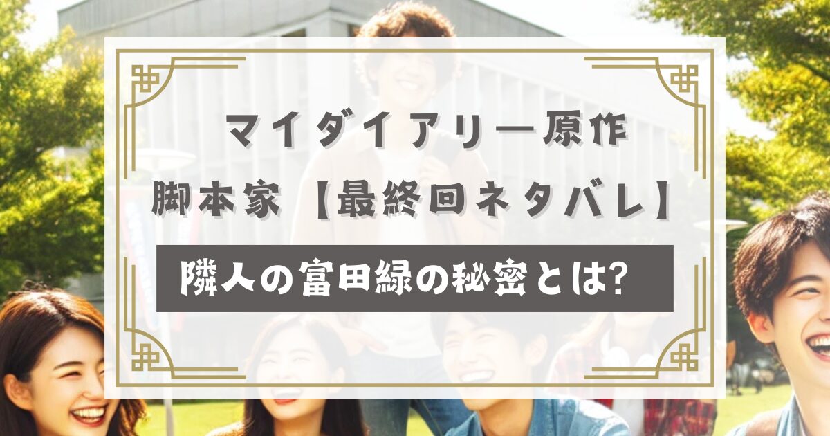 マイダイアリー原作や脚本家【最終回結末ネタバレ】隣人の富田緑の秘密とは？