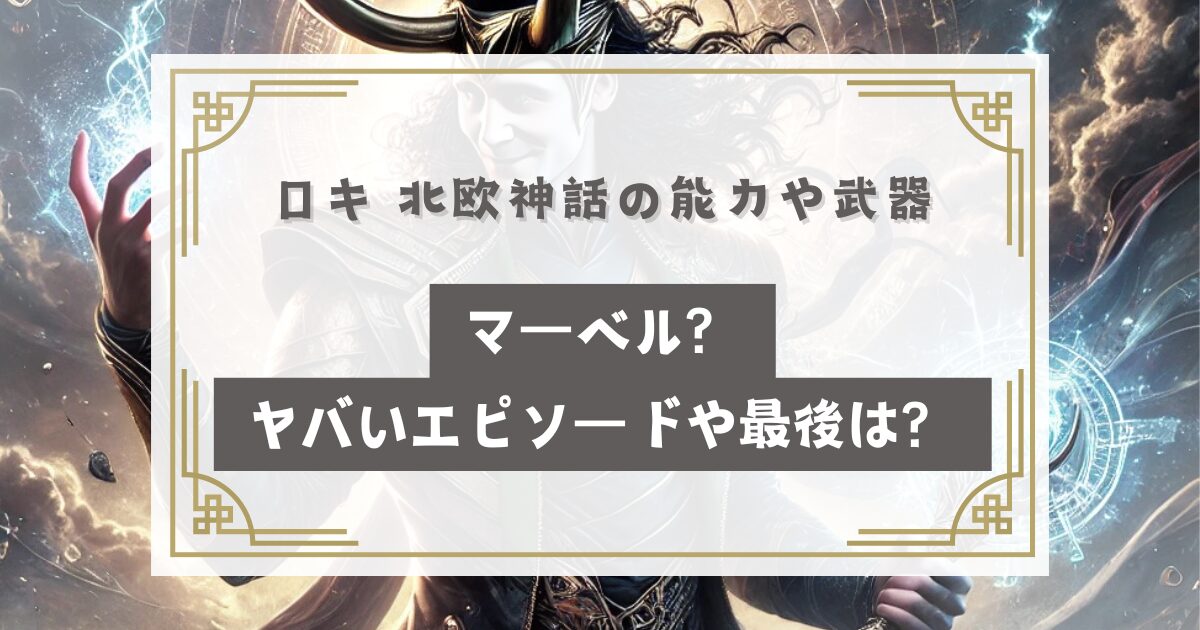 ロキ 北欧神話の能力や武器はマーベル？なんの神でヤバすぎるエピソードや最後は？