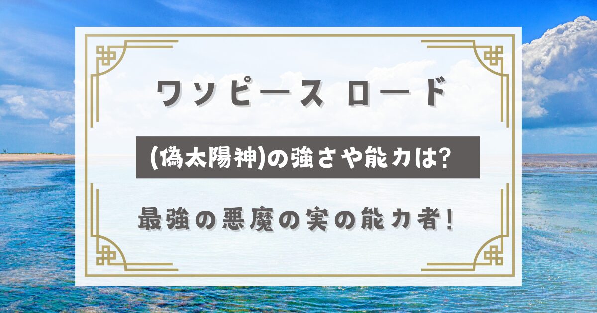 ワンピース ロード(太陽神)の強さや能力は？最強の悪魔の実の能力者！