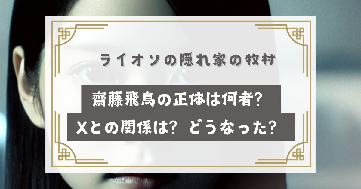 ライオンの隠れ家の牧村(齋藤飛鳥)の正体は何者？怪しいXとの関係は？どうなった？