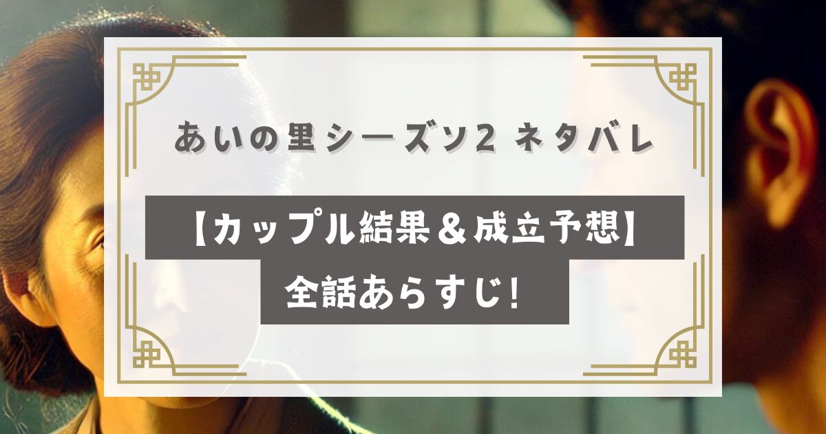 あいの里 2 ネタバレ【カップル結果＆成立予想】全話あらすじ！