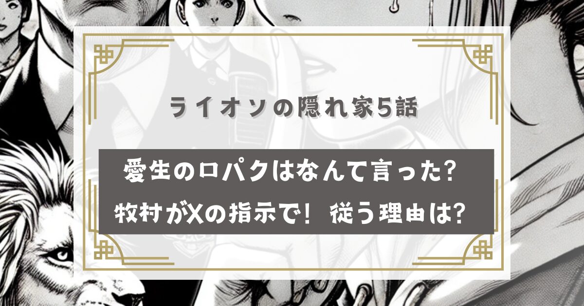 ライオンの隠れ家5話 最後の愛生の口パクはなんて言った？牧村がXの指示で！従う理由は？