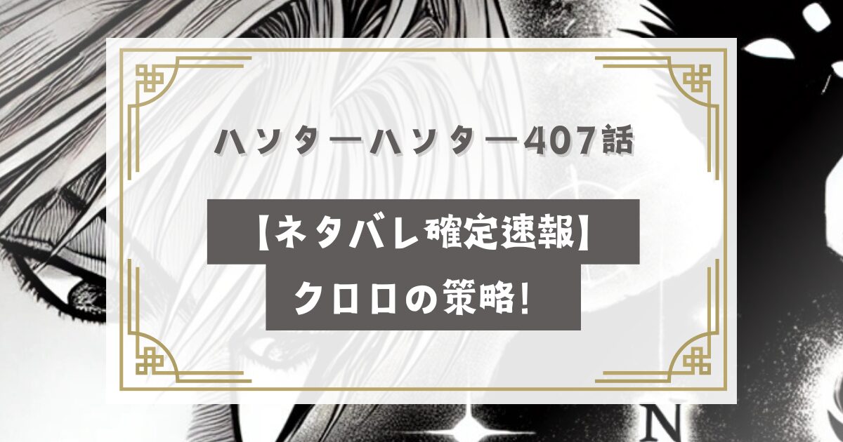 ハンターハンター407話最新話【ネタバレ確定速報】クロロの策略！