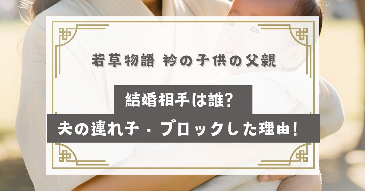 若草物語 衿の子供の父親(結婚相手)は誰？夫の連れ子・涼をブロックした理由！