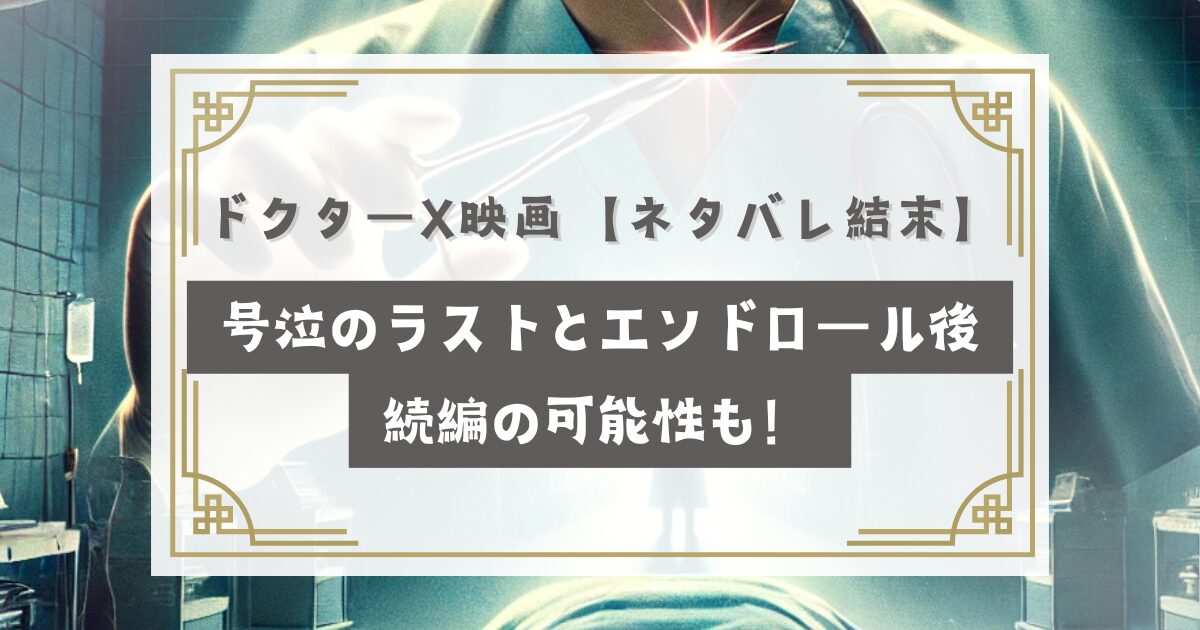 ドクターX 映画【ネタバレ結末】号泣のラストとエンドロール後・続編の可能性も！