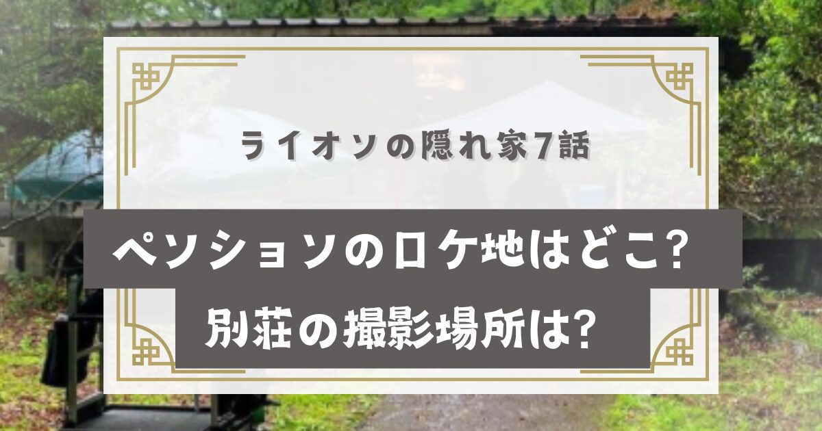 ライオンの隠れ家7話ペンションのロケ地はどこ？別荘の撮影場所は？