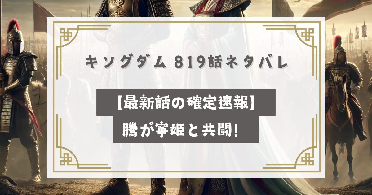 キングダム 819話ネタバレ【最新話の確定速報】騰が寧姫と共闘！