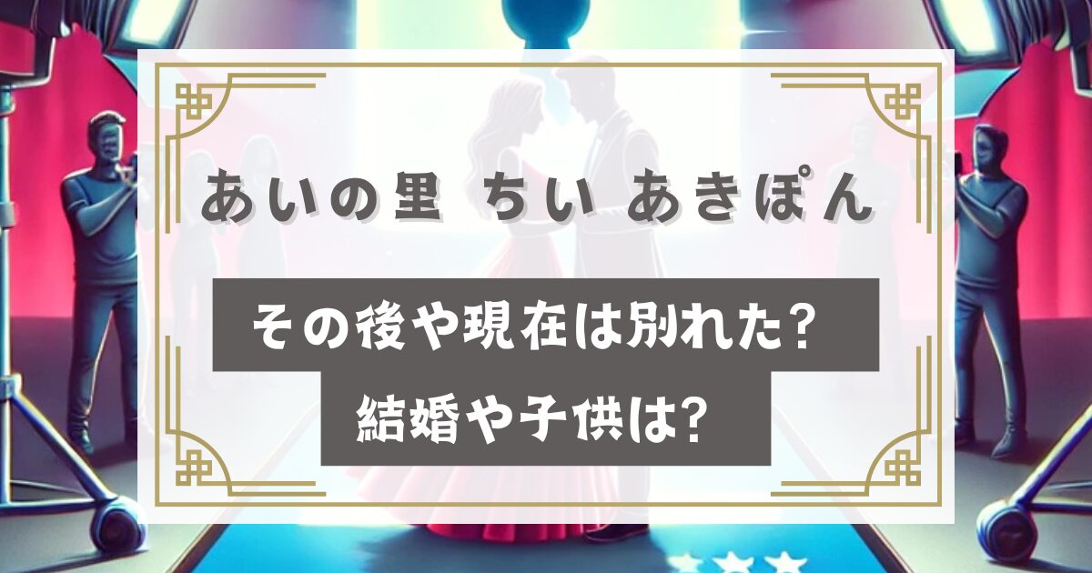 あいの里2 ちい あきぽん その後や現在は別れた？結婚や子供は？