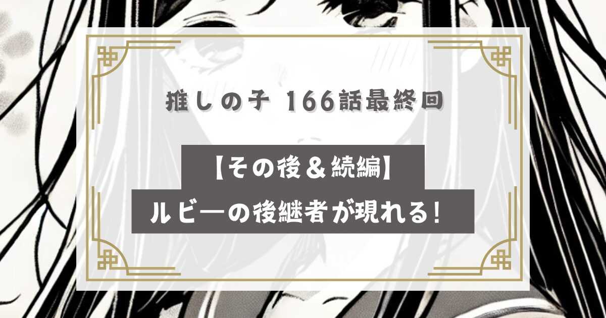 推しの子最終話の166話【その後＆続編】ルビーの後継者が現れる！