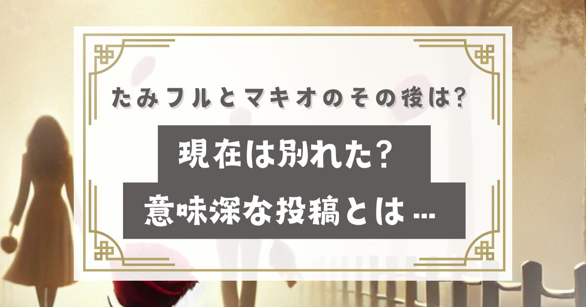 あいの里2たみフルとマキオのその後は？現在は別れた？子供や結婚は？