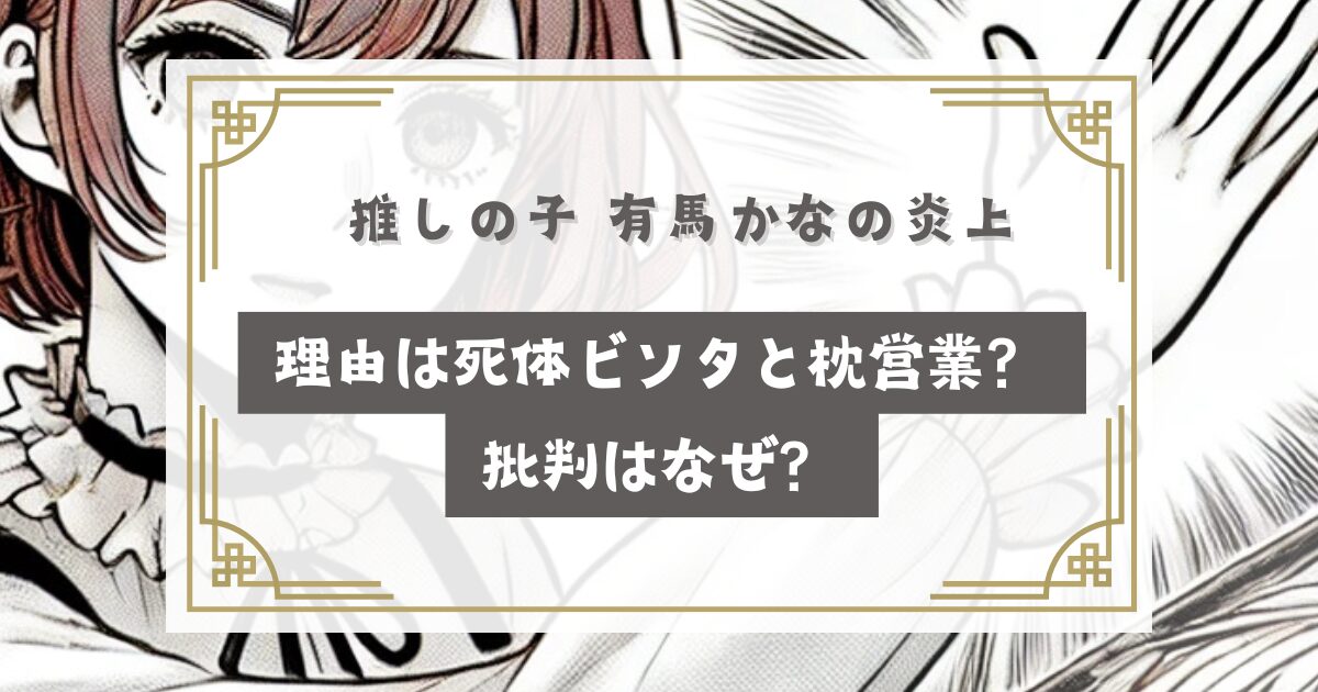 推しの子 有馬かな(重曹)の炎上理由は死体ビンタと枕営業？クズで嫌いはなぜ？