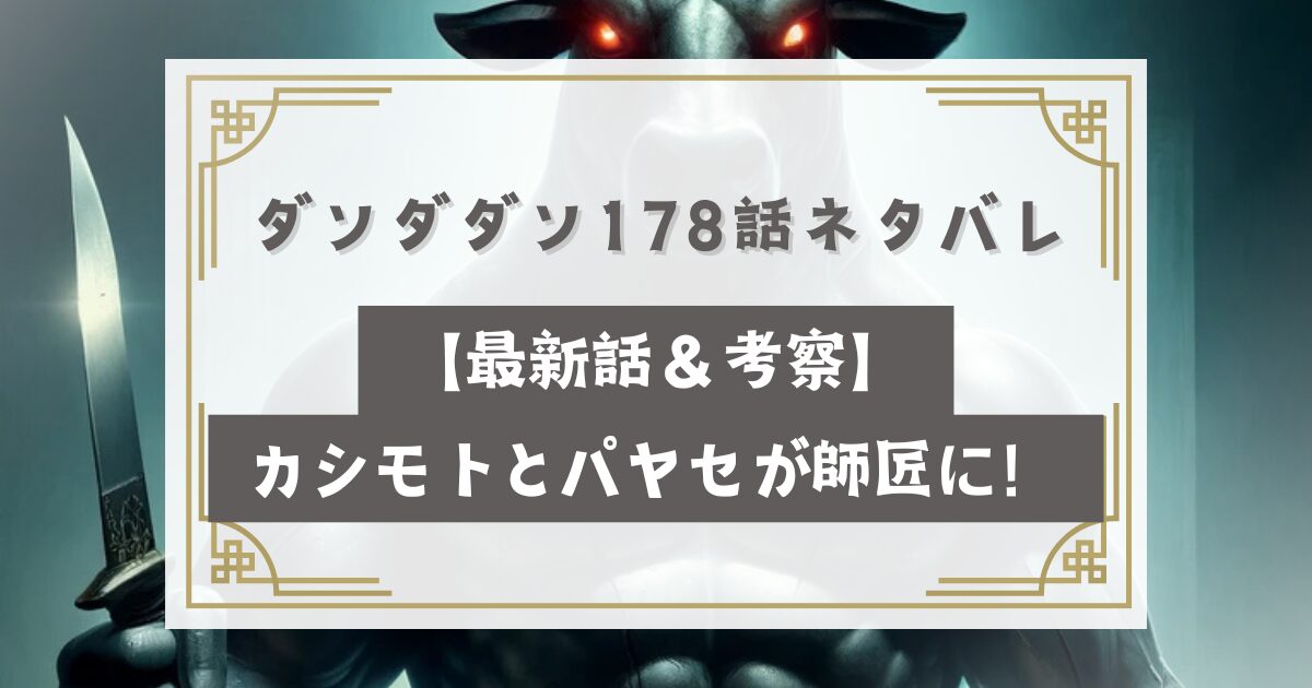 ダンダダン178話ネタバレ【最新話＆考察】カシモトとパヤセが師匠に！