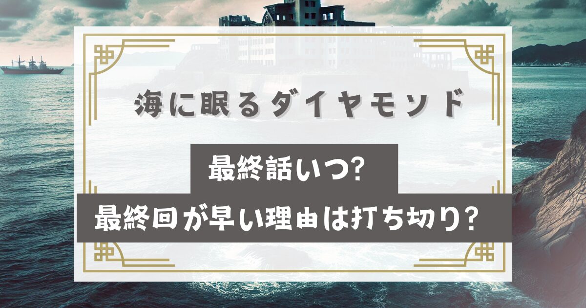 海に眠るダイヤモンド最終話いつ？最終回が早い・打ち切り理由はなぜ？