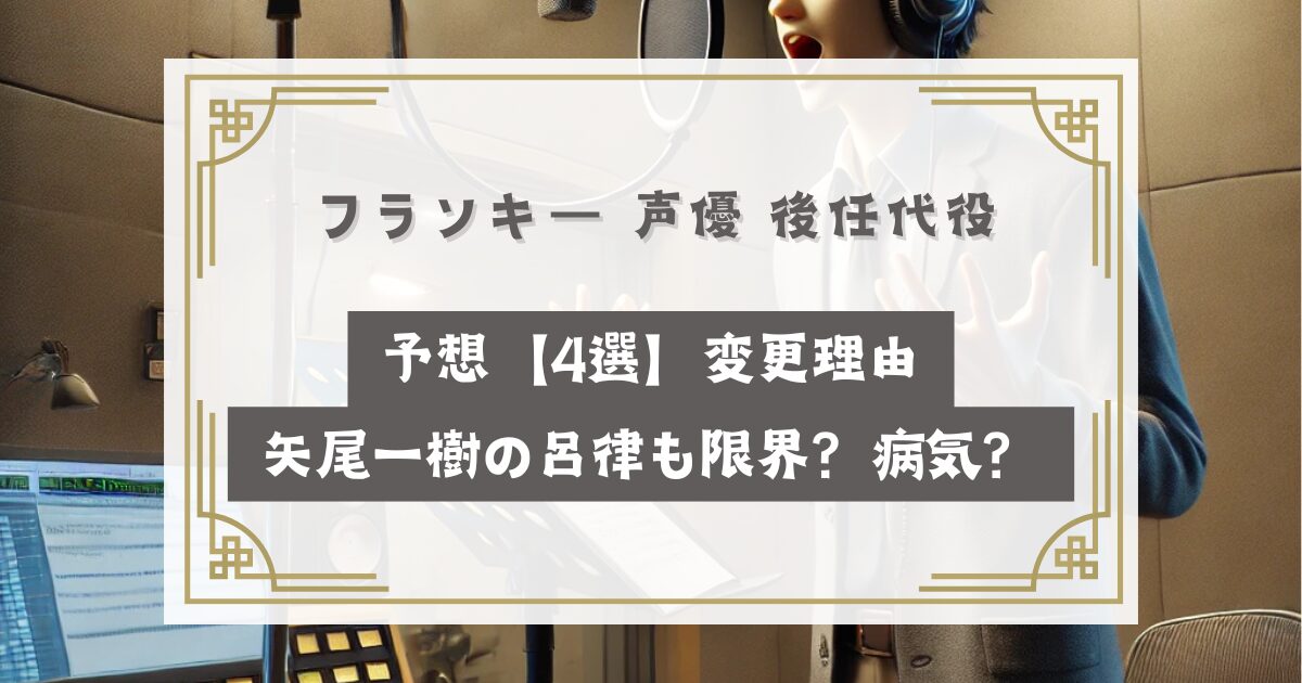 フランキー 声優 後任代役予想【4選】変更理由は矢尾一樹の呂律も限界？脳梗塞の病気？