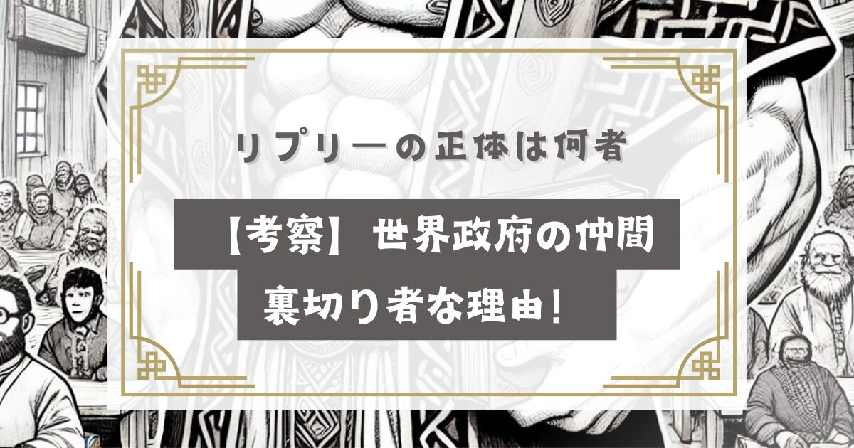 ワンピース リプリーの正体は何者【考察】世界政府の仲間で裏切り者な理由！