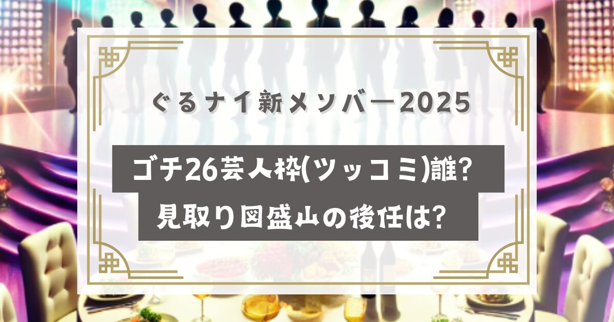 ぐるナイ新メンバー2025(ゴチ26)誰？芸人枠(ツッコミ)見取り図盛山の後任は？