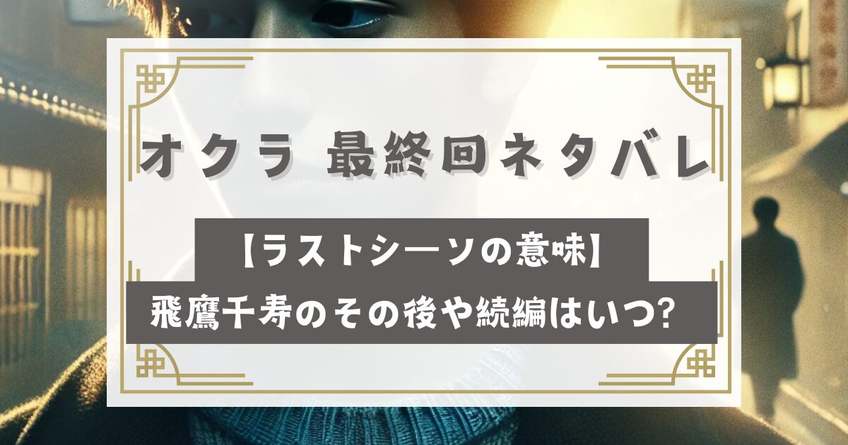 オクラ 最終回ネタバレ【ラストシーンの意味】飛鷹千寿のその後や続編はいつ？