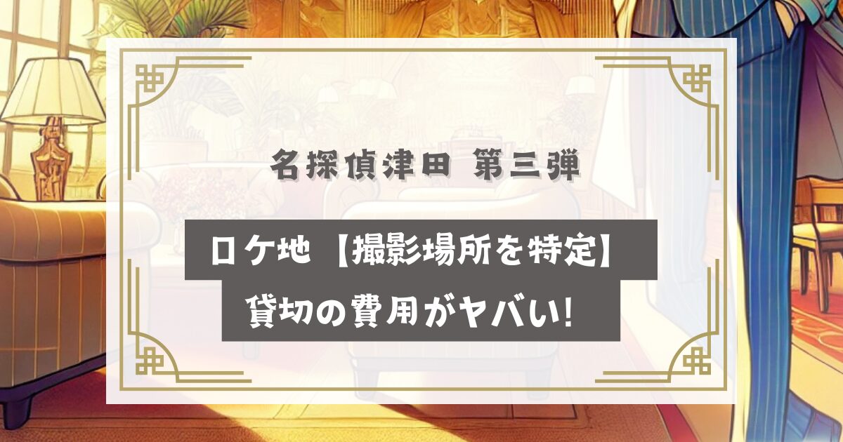 名探偵津田 第三弾ロケ地【撮影場所を特定】貸切の費用がヤバい！