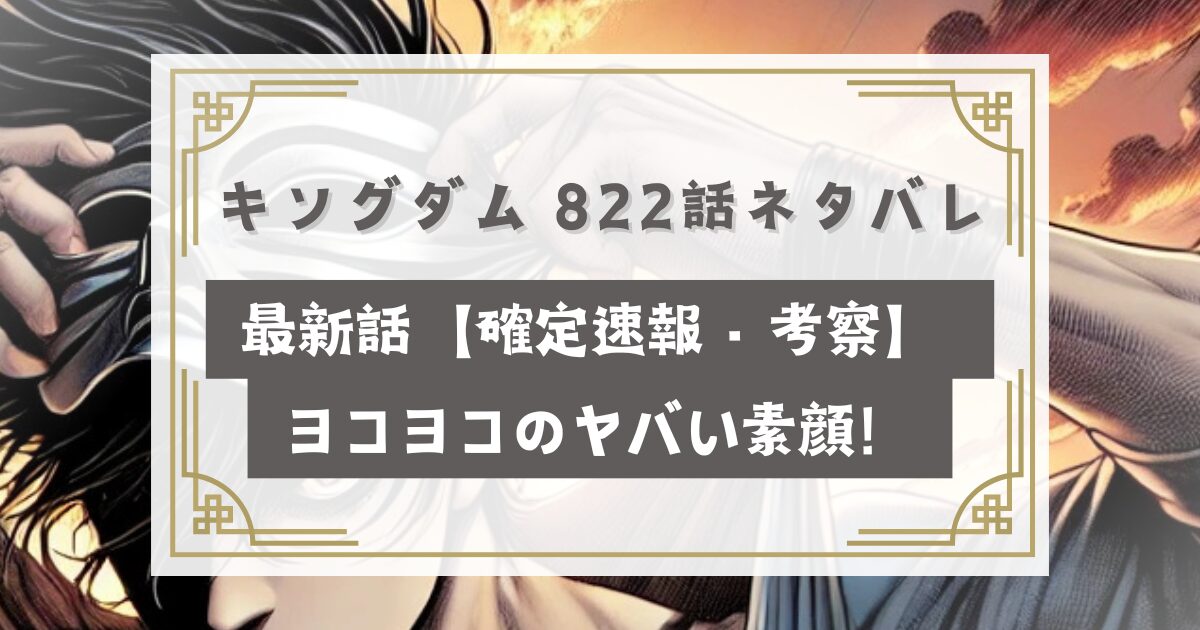 キングダム 822話ネタバレ最新話【確定速報・考察】 ヨコヨコのヤバい素顔！