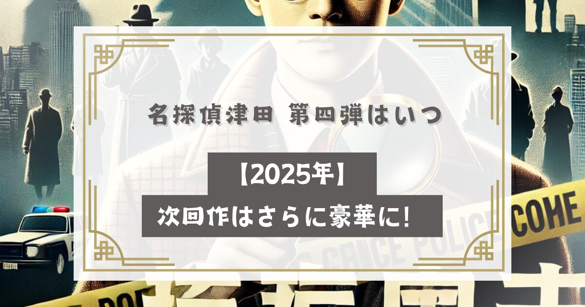 名探偵津田 第四弾はいつ【2025年】次回作はさらに豪華に！