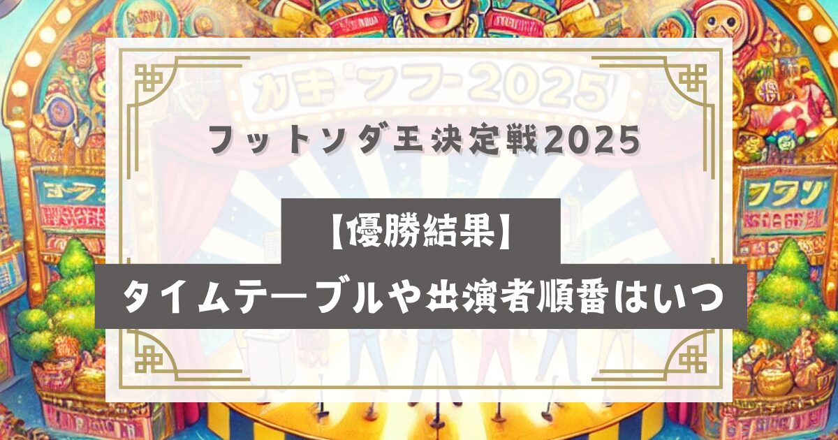 フットンダ王決定戦2025【優勝結果】タイムテーブルや出演者順番はいつ？