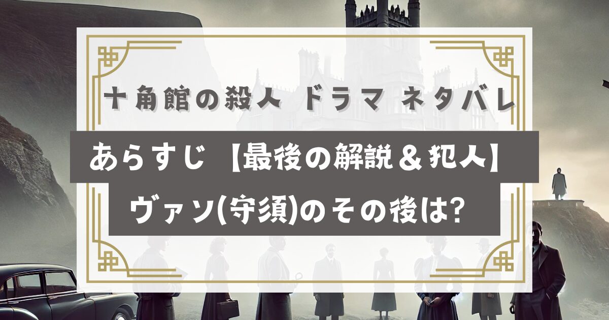 十角館の殺人 ドラマ ネタバレ＆あらすじ【最後の意味解説＆犯人】ヴァン(守須)のその後は？