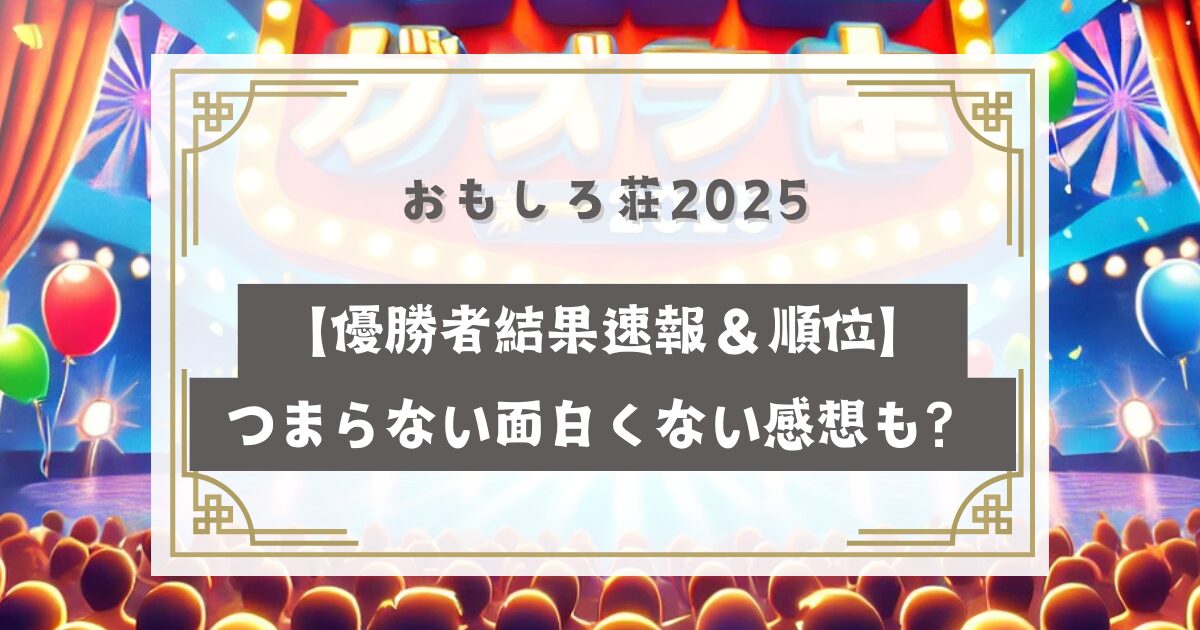 おもしろ荘2025【優勝者結果速報＆順位】つまらない面白くない感想も？