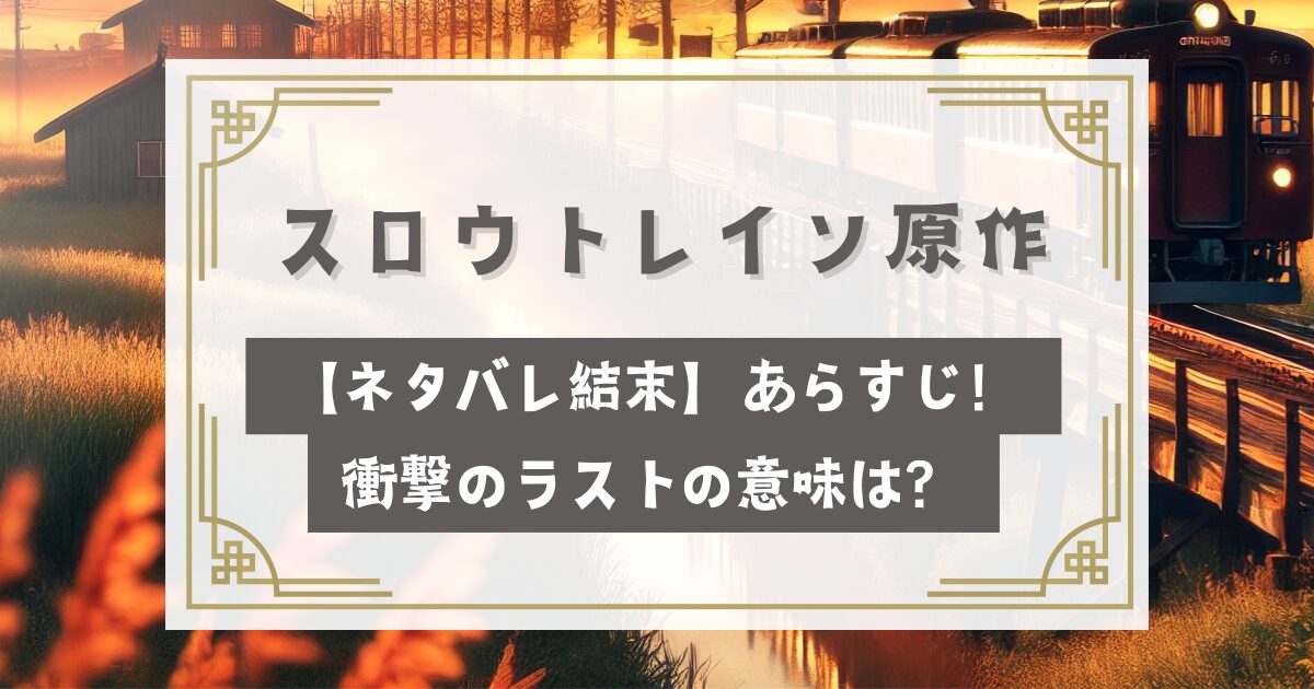 スロウトレイン原作【ネタバレ結末】あらすじ！衝撃のラストの意味は？