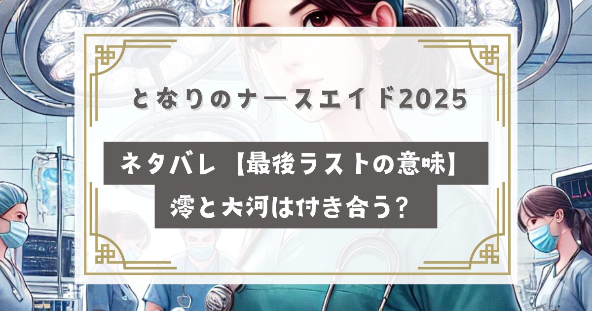 となりのナースエイド2025ネタバレ【最後ラストの意味】澪と大河は付き合う？