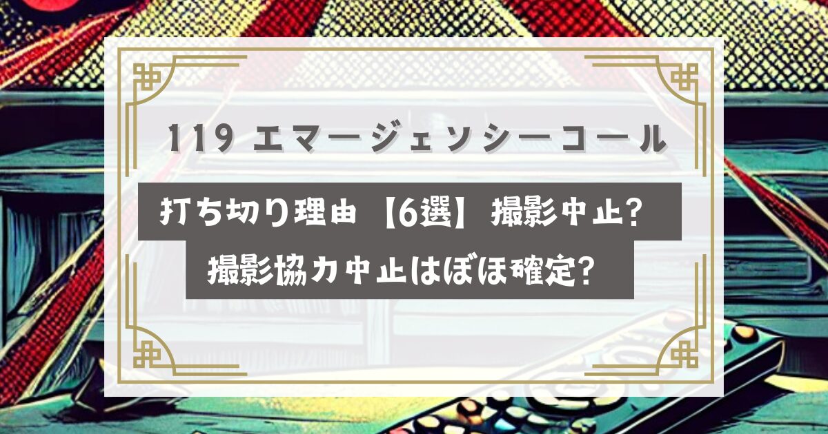 119 エマージェンシーコール打ち切り理由【6選】撮影中止？撮影協力中止はぼほ確定？