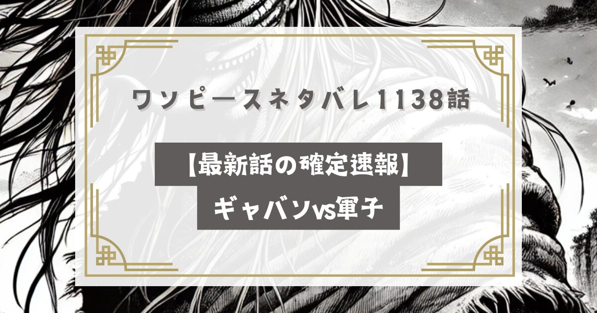 ワンピースネタバレ1138話【最新話の確定速報】ギャバンvs軍子