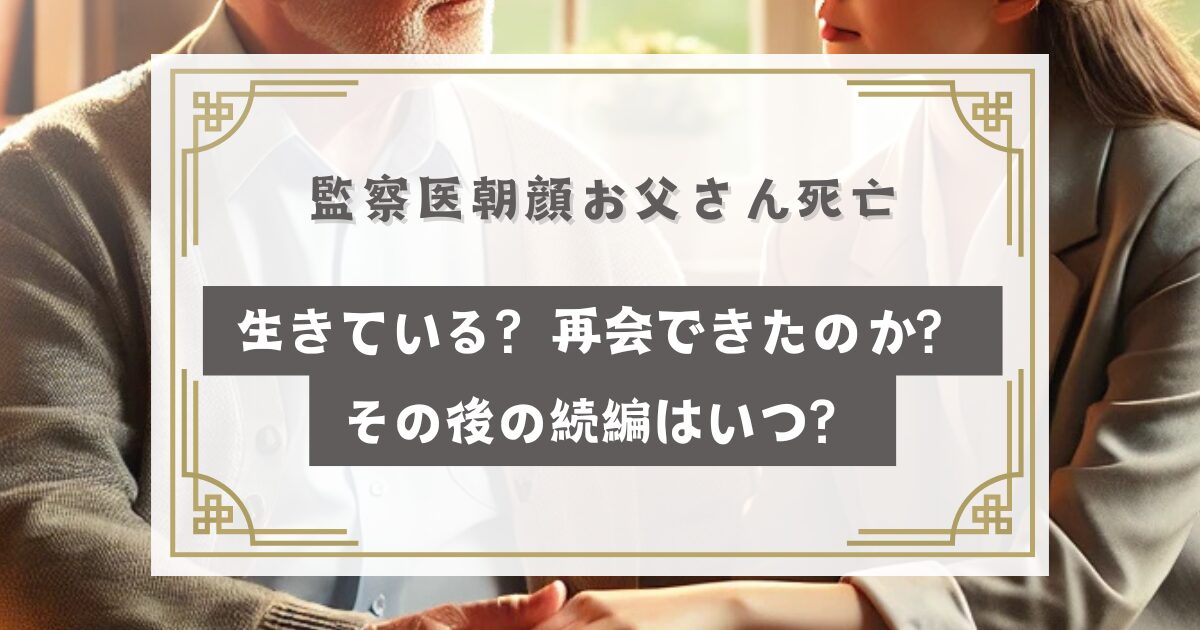 監察医朝顔お父さん死亡生きている？再会できたのか？その後の続編はいつ？