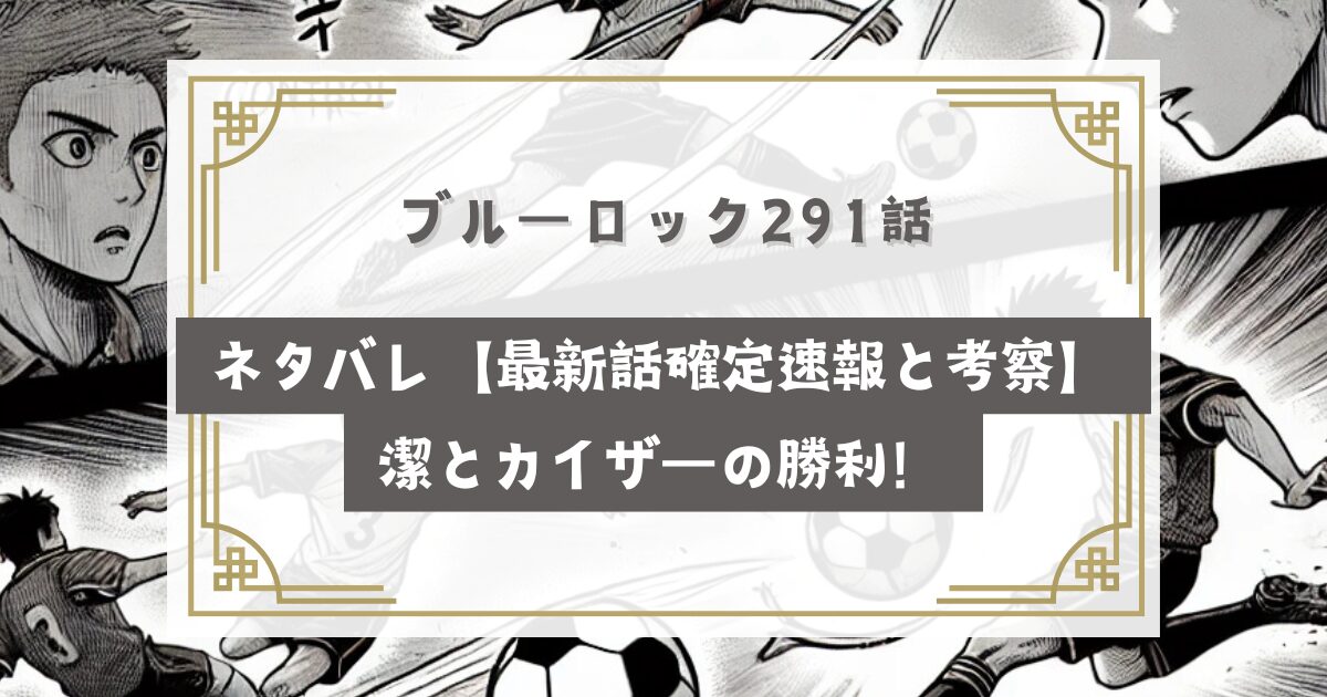 ブルーロック291話ネタバレ【最新話確定速報と考察】潔とカイザーの勝利！