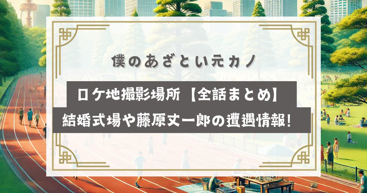 僕のあざとい元カノロケ地撮影場所【全話まとめ】結婚式場や藤原丈一郎の遭遇情報！