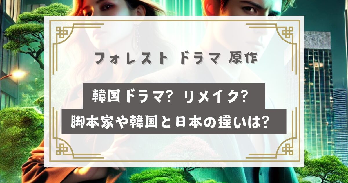 フォレスト ドラマ 原作は韓国ドラマ？リメイク？脚本家や韓国と日本の違いは？