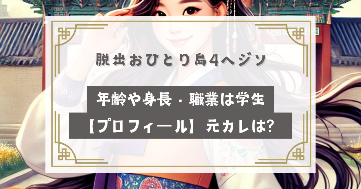 脱出おひとり島4ヘジンの年齢や身長・職業は学生【プロフィール】元カレや芸能活動歴は？