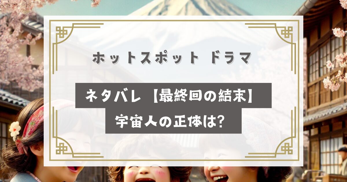 ホットスポット ドラマ ネタバレ【最終回の結末】宇宙人の正体は？