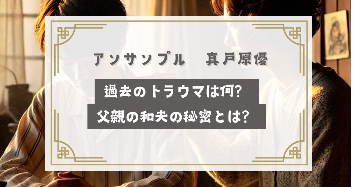 アンサンブル真戸原優の過去のトラウマは何？父親の和夫の秘密とは？