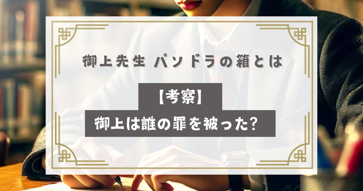 御上先生 パンドラの箱とは【考察】御上は誰の罪を被った？