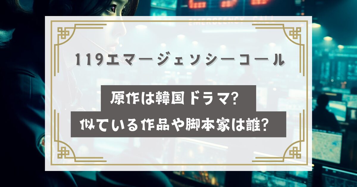 119エマージェンシーコールの原作は韓国ドラマ？似ている作品や脚本家は誰？