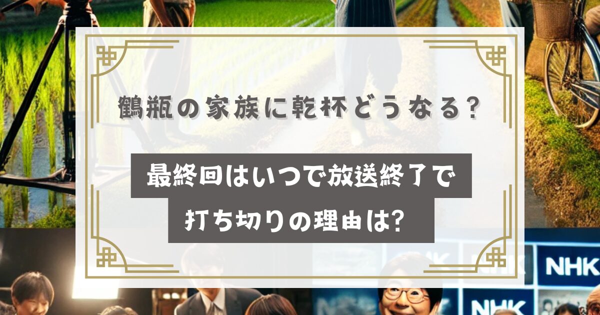 鶴瓶の家族に乾杯どうなる？最終回はいつで放送終了で打ち切りの理由は？