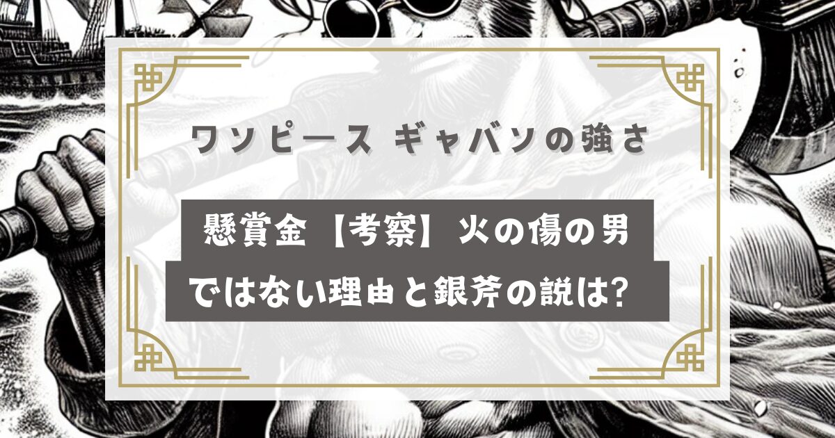 ワンピース ギャバンの強さや懸賞金【考察】火の傷の男で確定の理由と銀斧の説は？