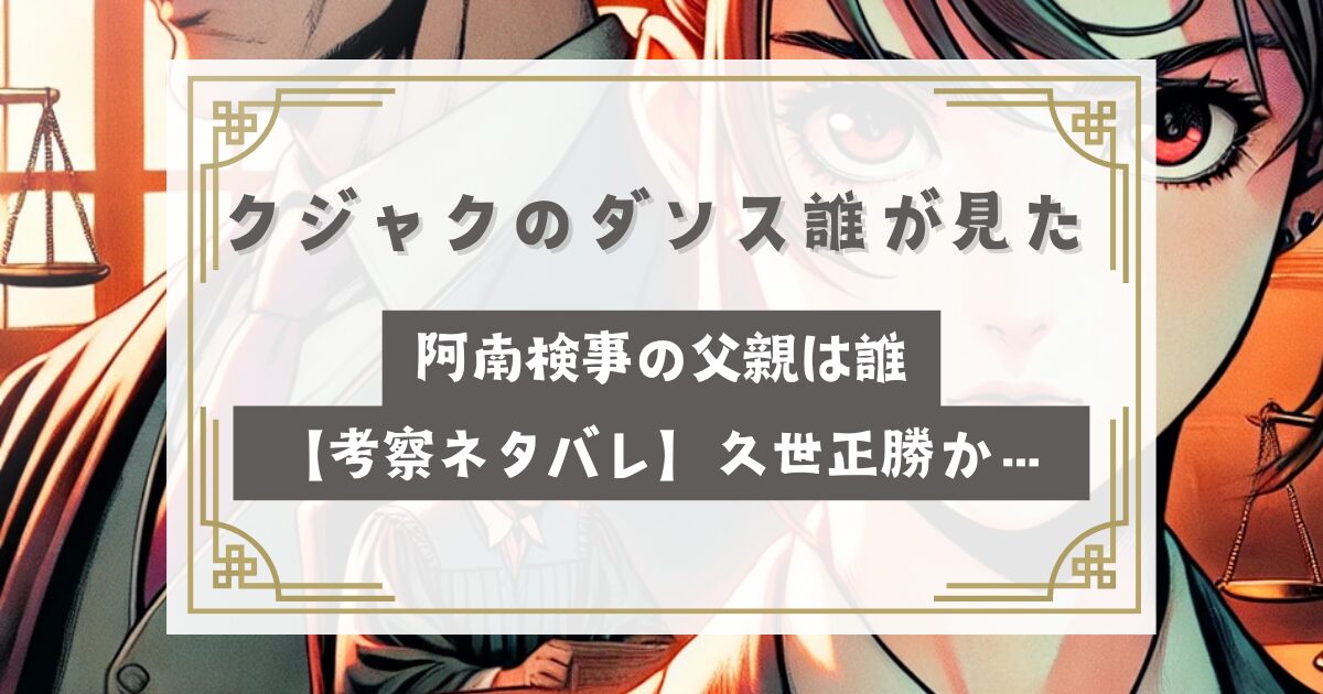 クジャクのダンス誰が見た 阿南ゆき検事の父親は誰【考察ネタバレ】久世正勝（篠井英介）か…