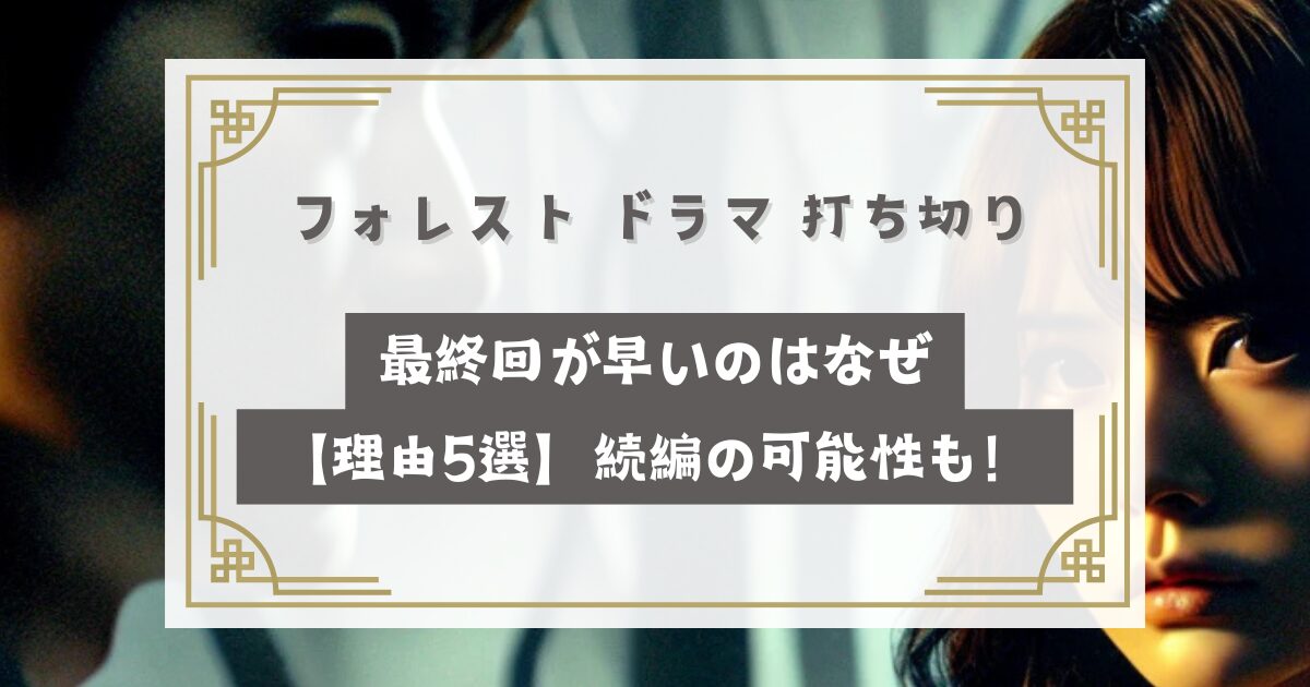 フォレスト ドラマ 打ち切りで最終回が早いのはなぜ【理由5選】続編の可能性も！